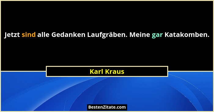 Jetzt sind alle Gedanken Laufgräben. Meine gar Katakomben.... - Karl Kraus