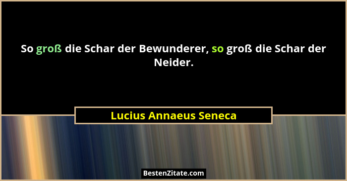So groß die Schar der Bewunderer, so groß die Schar der Neider.... - Lucius Annaeus Seneca