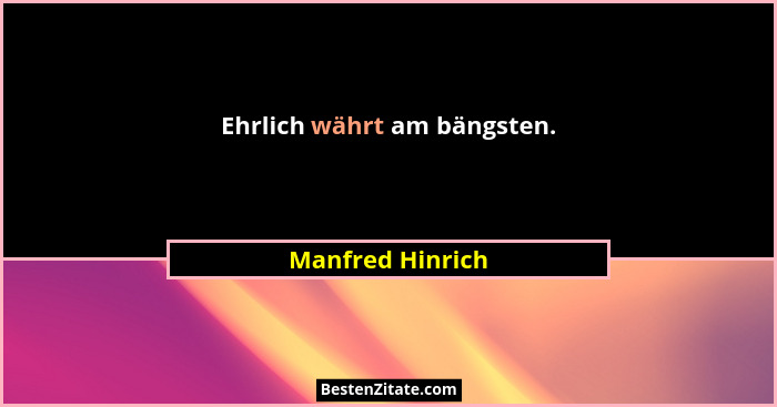 Ehrlich währt am bängsten.... - Manfred Hinrich
