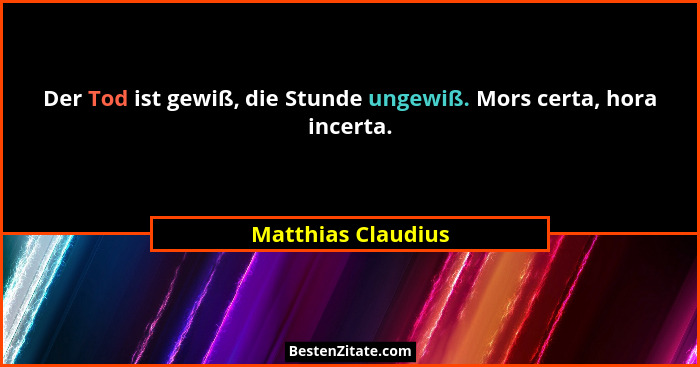 Der Tod ist gewiß, die Stunde ungewiß. Mors certa, hora incerta.... - Matthias Claudius