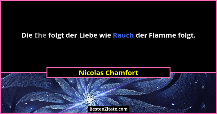 Die Ehe folgt der Liebe wie Rauch der Flamme folgt.... - Nicolas Chamfort