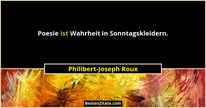 Poesie ist Wahrheit in Sonntagskleidern.... - Philibert-Joseph Roux