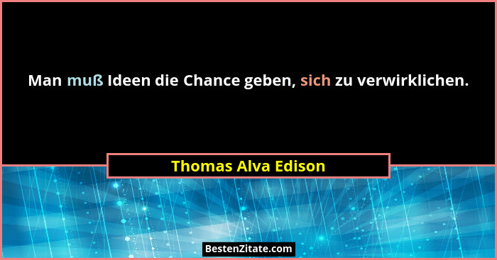 Man muß Ideen die Chance geben, sich zu verwirklichen.... - Thomas Alva Edison