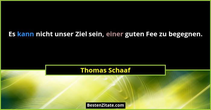Es kann nicht unser Ziel sein, einer guten Fee zu begegnen.... - Thomas Schaaf