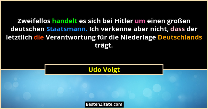 Zweifellos handelt es sich bei Hitler um einen großen deutschen Staatsmann. Ich verkenne aber nicht, dass der letztlich die Verantwortung... - Udo Voigt