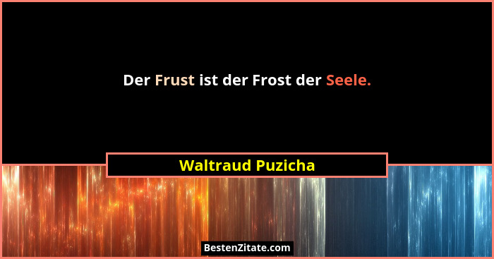Der Frust ist der Frost der Seele.... - Waltraud Puzicha