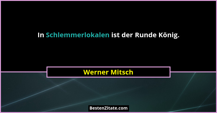 In Schlemmerlokalen ist der Runde König.... - Werner Mitsch