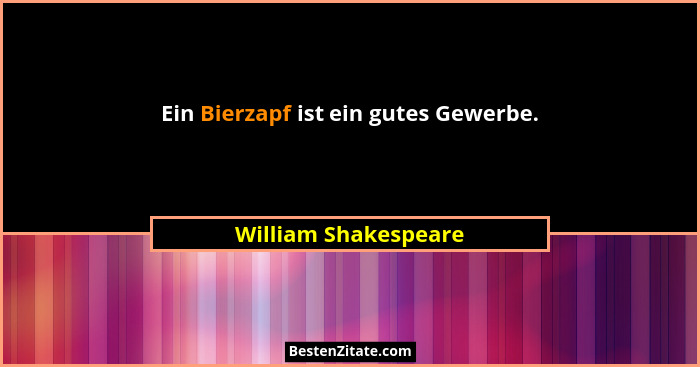 Ein Bierzapf ist ein gutes Gewerbe.... - William Shakespeare