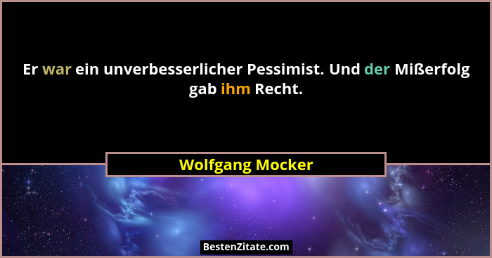 Er war ein unverbesserlicher Pessimist. Und der Mißerfolg gab ihm Recht.... - Wolfgang Mocker