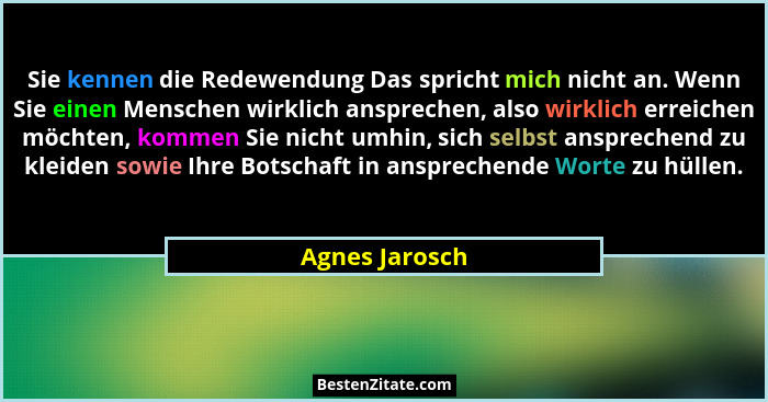 Sie kennen die Redewendung Das spricht mich nicht an. Wenn Sie einen Menschen wirklich ansprechen, also wirklich erreichen möchten, ko... - Agnes Jarosch