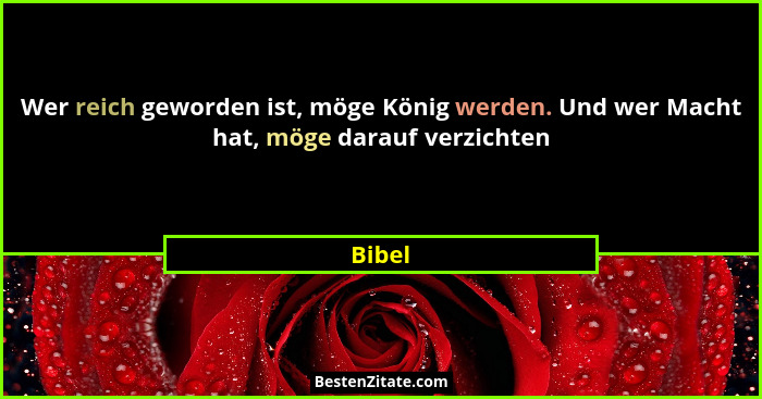 Wer reich geworden ist, möge König werden. Und wer Macht hat, möge darauf verzichten... - Bibel