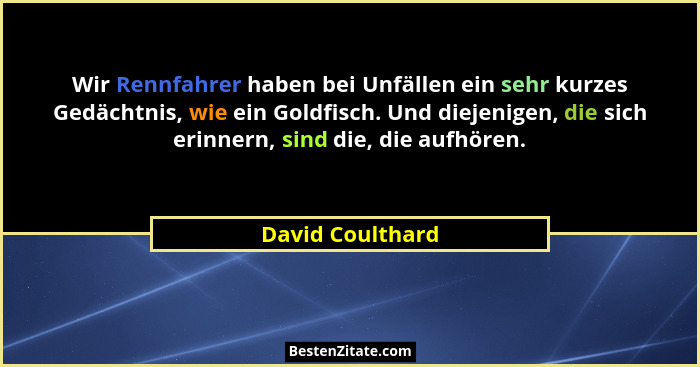 Wir Rennfahrer haben bei Unfällen ein sehr kurzes Gedächtnis, wie ein Goldfisch. Und diejenigen, die sich erinnern, sind die, die au... - David Coulthard