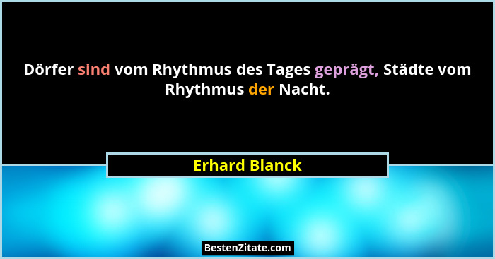Dörfer sind vom Rhythmus des Tages geprägt, Städte vom Rhythmus der Nacht.... - Erhard Blanck
