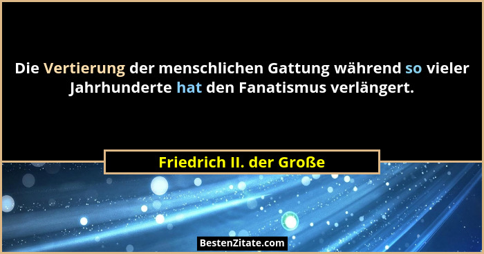 Die Vertierung der menschlichen Gattung während so vieler Jahrhunderte hat den Fanatismus verlängert.... - Friedrich II. der Große