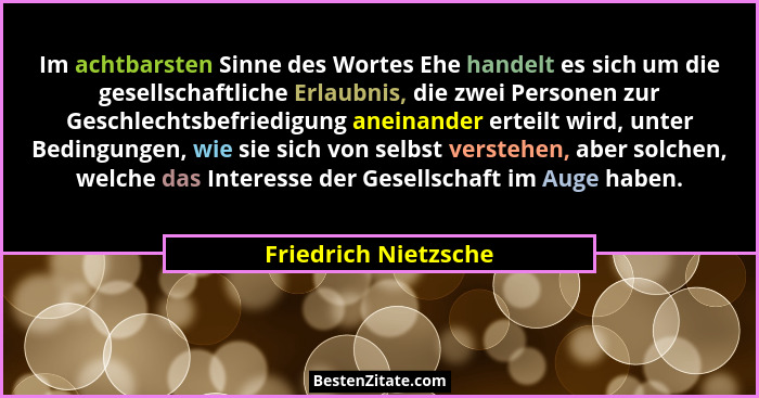 Im achtbarsten Sinne des Wortes Ehe handelt es sich um die gesellschaftliche Erlaubnis, die zwei Personen zur Geschlechtsbefried... - Friedrich Nietzsche