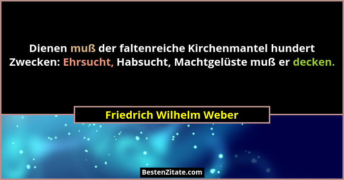 Dienen muß der faltenreiche Kirchenmantel hundert Zwecken: Ehrsucht, Habsucht, Machtgelüste muß er decken.... - Friedrich Wilhelm Weber
