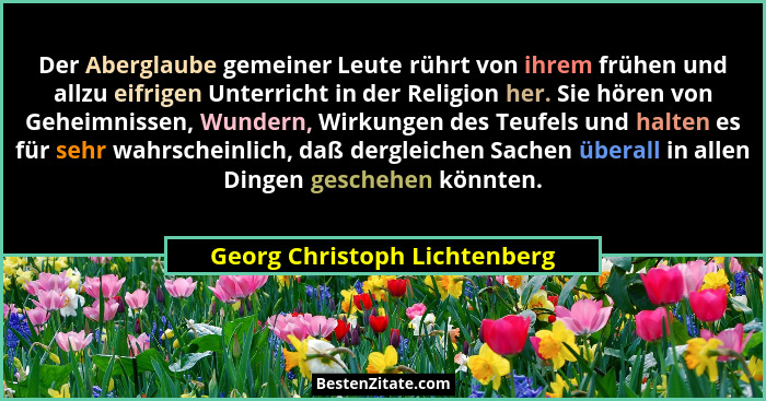 Der Aberglaube gemeiner Leute rührt von ihrem frühen und allzu eifrigen Unterricht in der Religion her. Sie hören von Ge... - Georg Christoph Lichtenberg