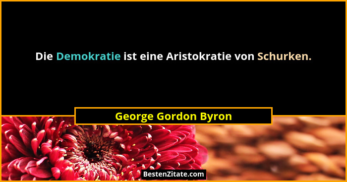 Die Demokratie ist eine Aristokratie von Schurken.... - George Gordon Byron