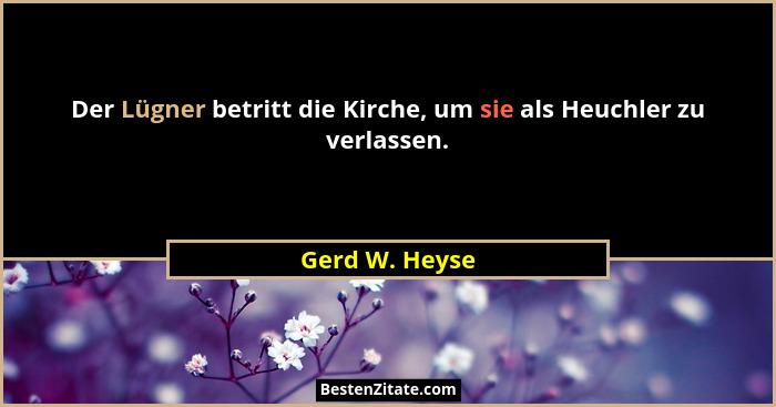 Der Lügner betritt die Kirche, um sie als Heuchler zu verlassen.... - Gerd W. Heyse