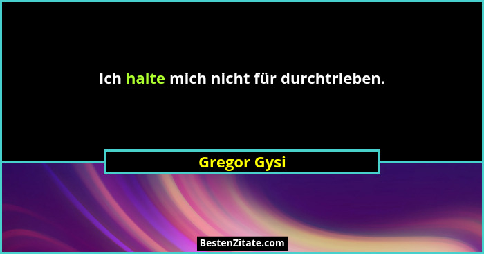 Ich halte mich nicht für durchtrieben.... - Gregor Gysi