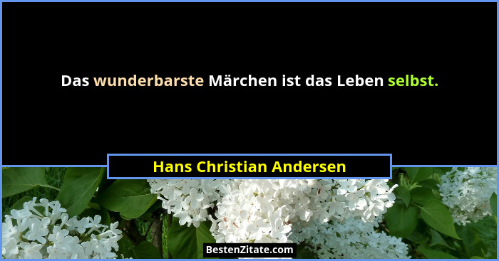 Das wunderbarste Märchen ist das Leben selbst.... - Hans Christian Andersen