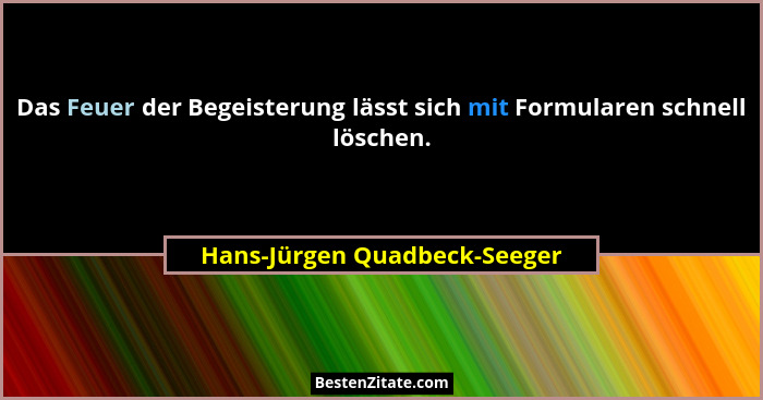 Das Feuer der Begeisterung lässt sich mit Formularen schnell löschen.... - Hans-Jürgen Quadbeck-Seeger