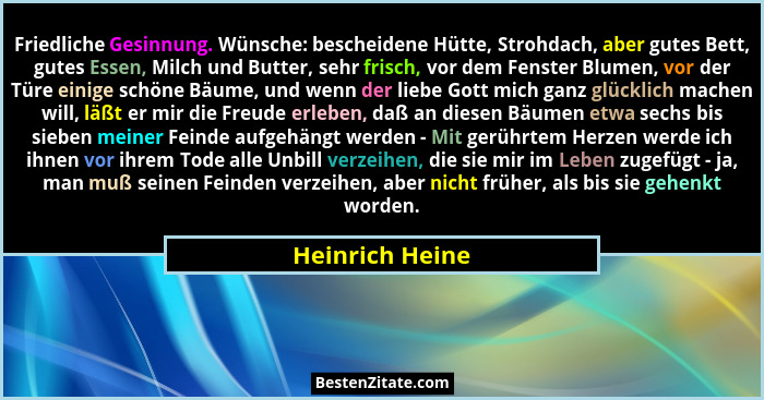 Friedliche Gesinnung. Wünsche: bescheidene Hütte, Strohdach, aber gutes Bett, gutes Essen, Milch und Butter, sehr frisch, vor dem Fen... - Heinrich Heine