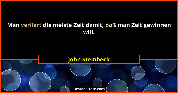 Man verliert die meiste Zeit damit, daß man Zeit gewinnen will.... - John Steinbeck