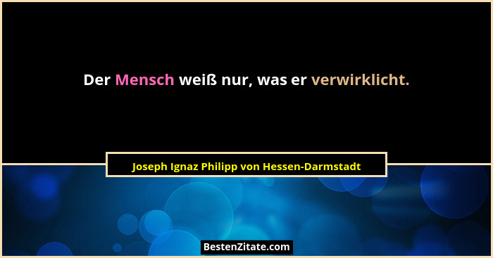 Der Mensch weiß nur, was er verwirklicht.... - Joseph Ignaz Philipp von Hessen-Darmstadt