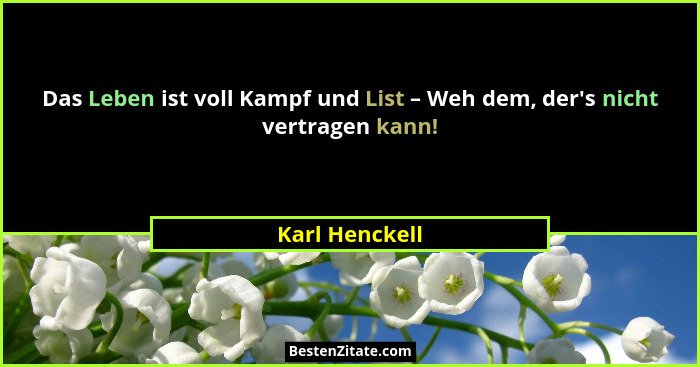 Das Leben ist voll Kampf und List – Weh dem, der's nicht vertragen kann!... - Karl Henckell