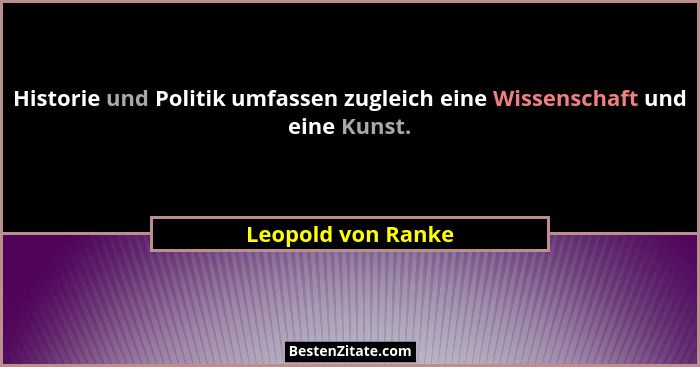 Historie und Politik umfassen zugleich eine Wissenschaft und eine Kunst.... - Leopold von Ranke