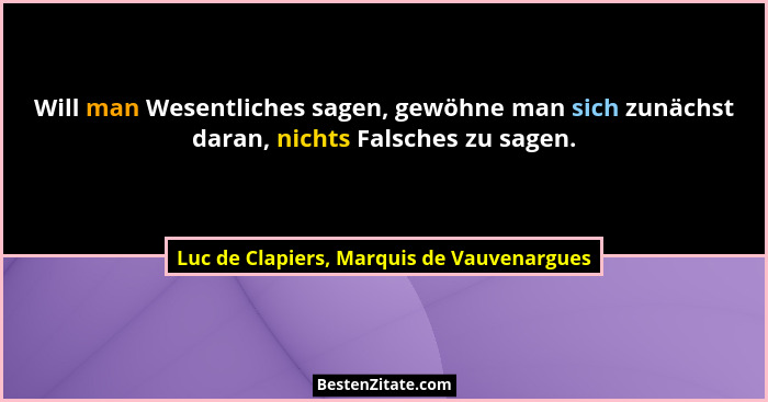 Will man Wesentliches sagen, gewöhne man sich zunächst daran, nichts Falsches zu sagen.... - Luc de Clapiers, Marquis de Vauvenargues