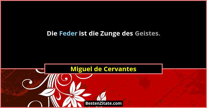 Die Feder ist die Zunge des Geistes.... - Miguel de Cervantes