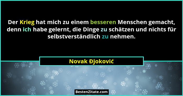 Der Krieg hat mich zu einem besseren Menschen gemacht, denn ich habe gelernt, die Dinge zu schätzen und nichts für selbstverständlich... - Novak Đjoković