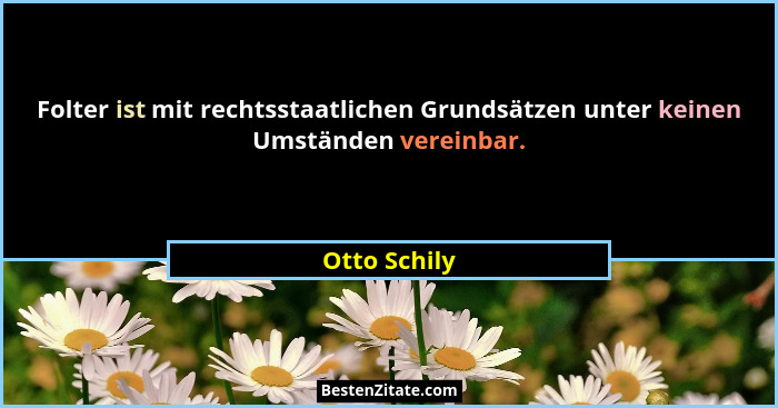 Folter ist mit rechtsstaatlichen Grundsätzen unter keinen Umständen vereinbar.... - Otto Schily
