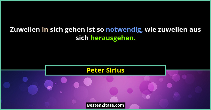 Zuweilen in sich gehen ist so notwendig, wie zuweilen aus sich herausgehen.... - Peter Sirius