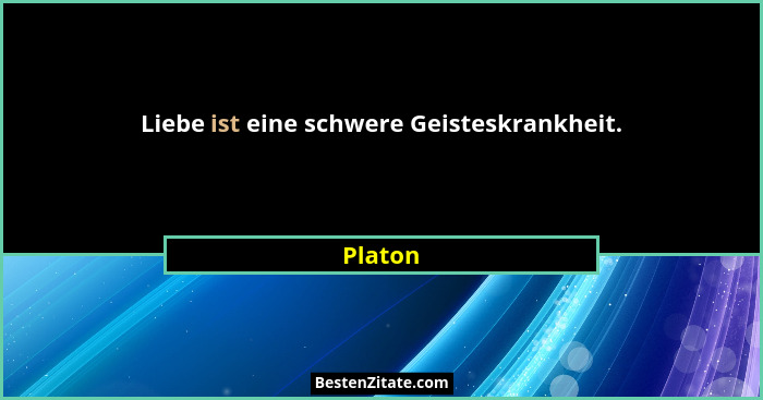 Liebe ist eine schwere Geisteskrankheit.... - Platon