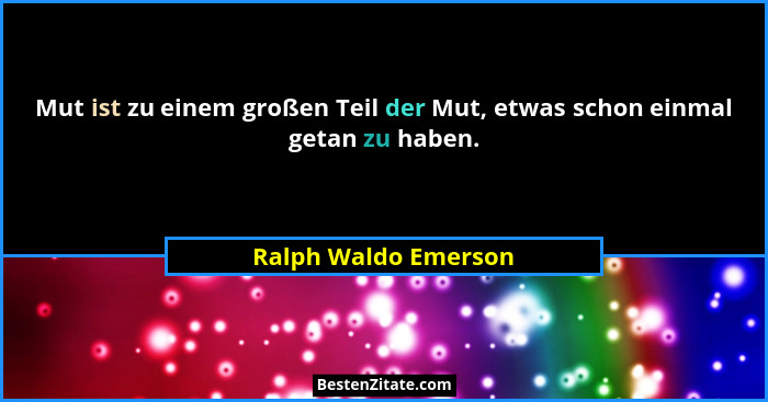 Mut ist zu einem großen Teil der Mut, etwas schon einmal getan zu haben.... - Ralph Waldo Emerson