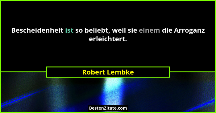 Bescheidenheit ist so beliebt, weil sie einem die Arroganz erleichtert.... - Robert Lembke