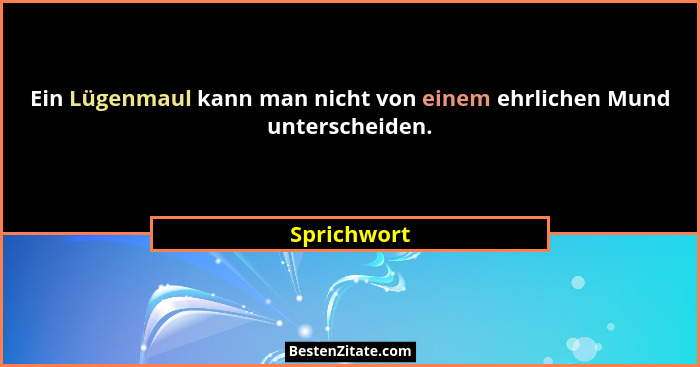 Ein Lügenmaul kann man nicht von einem ehrlichen Mund unterscheiden.... - Sprichwort