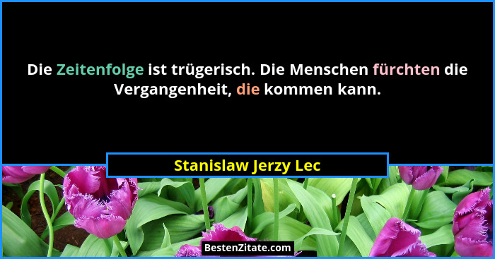 Die Zeitenfolge ist trügerisch. Die Menschen fürchten die Vergangenheit, die kommen kann.... - Stanislaw Jerzy Lec