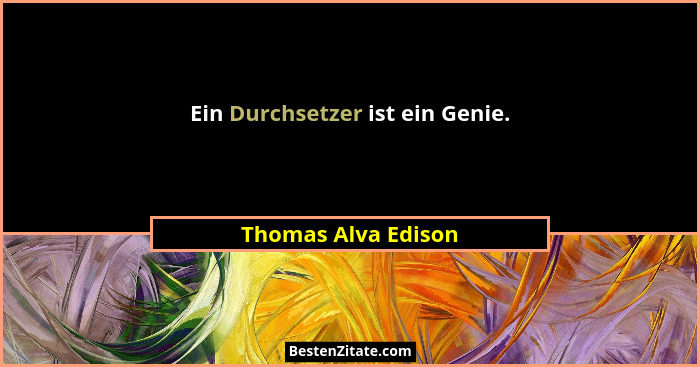 Ein Durchsetzer ist ein Genie.... - Thomas Alva Edison