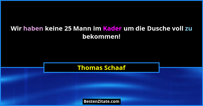 Wir haben keine 25 Mann im Kader um die Dusche voll zu bekommen!... - Thomas Schaaf