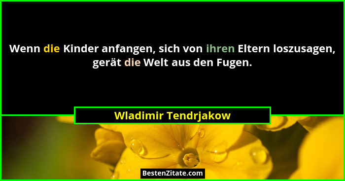 Wenn die Kinder anfangen, sich von ihren Eltern loszusagen, gerät die Welt aus den Fugen.... - Wladimir Tendrjakow