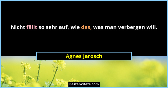 Nicht fällt so sehr auf, wie das, was man verbergen will.... - Agnes Jarosch