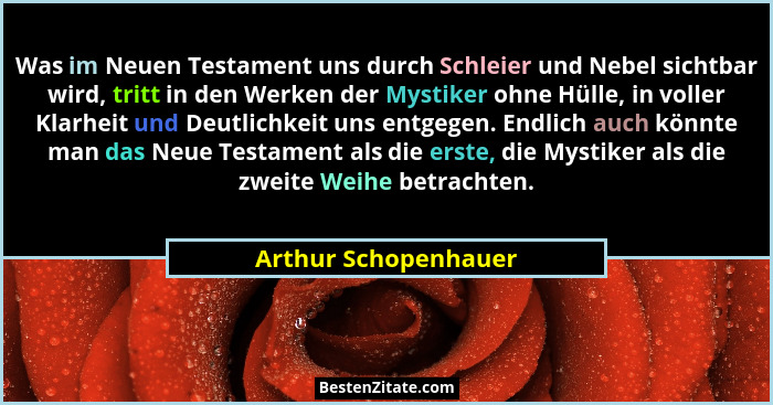 Was im Neuen Testament uns durch Schleier und Nebel sichtbar wird, tritt in den Werken der Mystiker ohne Hülle, in voller Klarhe... - Arthur Schopenhauer