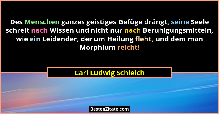Des Menschen ganzes geistiges Gefüge drängt, seine Seele schreit nach Wissen und nicht nur nach Beruhigungsmitteln, wie ein Lei... - Carl Ludwig Schleich