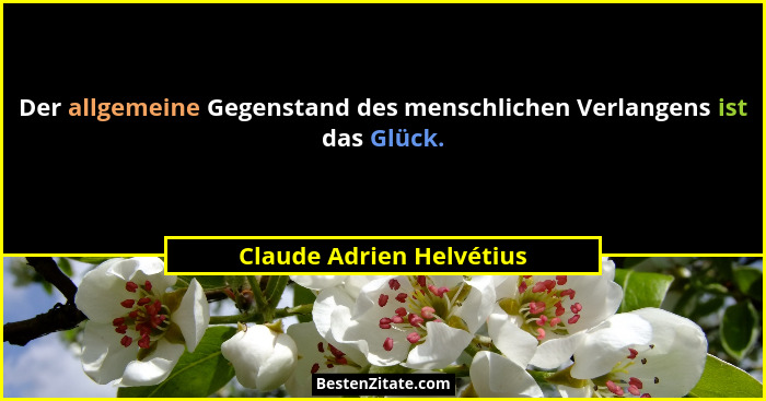 Der allgemeine Gegenstand des menschlichen Verlangens ist das Glück.... - Claude Adrien Helvétius