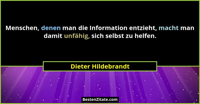 Menschen, denen man die Information entzieht, macht man damit unfähig, sich selbst zu helfen.... - Dieter Hildebrandt