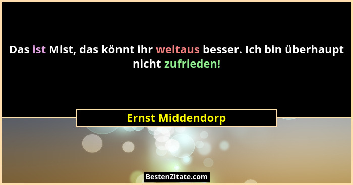 Das ist Mist, das könnt ihr weitaus besser. Ich bin überhaupt nicht zufrieden!... - Ernst Middendorp